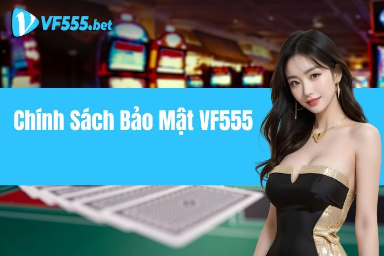 Chính Sách Bảo Mật VF555 - Chìa Khóa Vàng Của Thương Hiệu