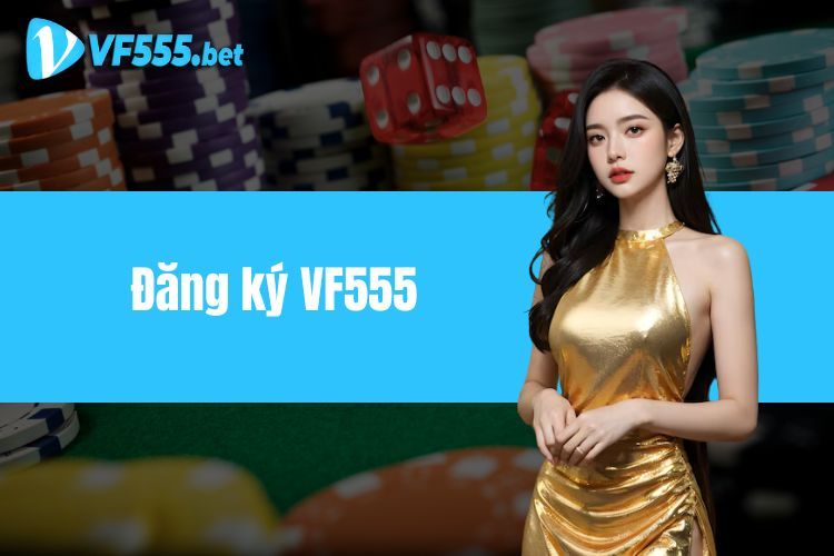 Đăng Ký VF555 - Hướng Dẫn Tạo Tài Khoản Chỉ Trong 1 Phút