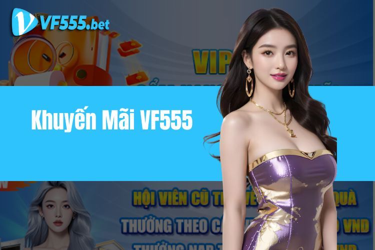 Khuyến Mãi Vf555 - Tri Ân Khách Hàng Với Hàng Loạt Ưu Đãi